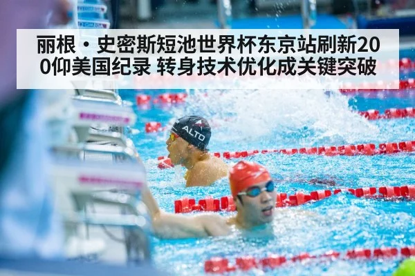 丽根·史密斯短池世界杯东京站刷新200仰美国纪录 转身技术优化成关键突破
