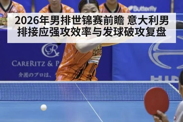 2026年男排世锦赛前瞻 意大利男排接应强攻效率与发球破攻复盘