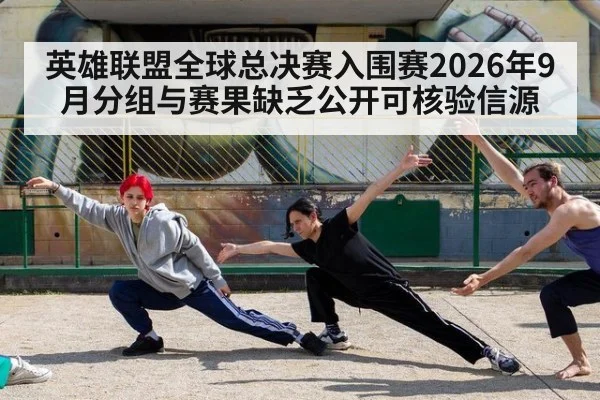 英雄联盟全球总决赛入围赛2026年9月分组与赛果缺乏公开可核验信源