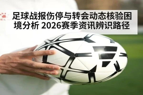 足球战报伤停与转会动态核验困境分析 2026赛季资讯辨识路径