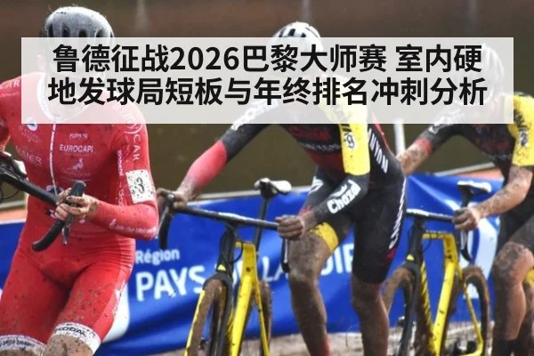 鲁德征战2026巴黎大师赛 室内硬地发球局短板与年终排名冲刺分析
