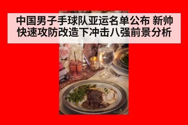 中国男子手球队亚运名单公布 新帅快速攻防改造下冲击八强前景分析