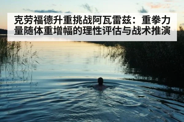 克劳福德升重挑战阿瓦雷兹：重拳力量随体重增幅的理性评估与战术推演
